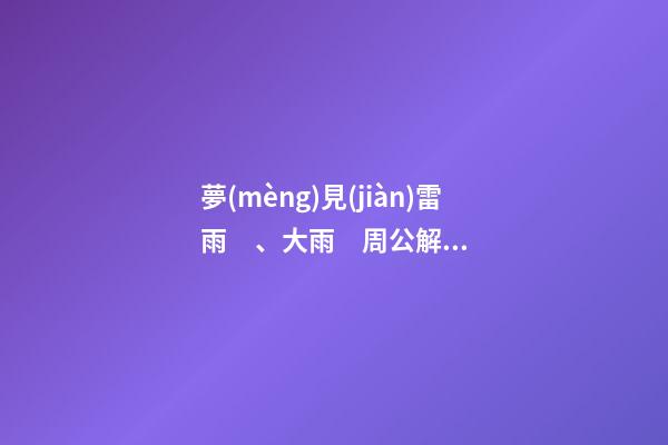 夢(mèng)見(jiàn)雷雨、大雨　周公解夢(mèng)之夢(mèng)到雷雨、大雨